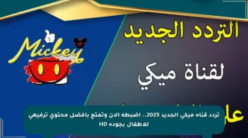 تردد قناة ميكي الجديد 2025.. اضبطه الآن وتمتع بأفضل محتوى ترفيهي للأطفال بجودة HD